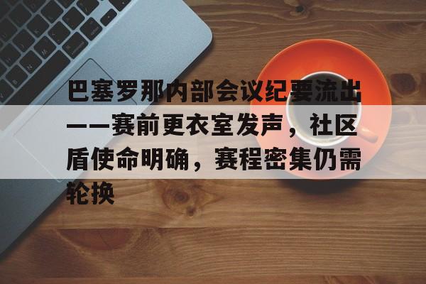 开云首页入口-关于巴塞罗那内部会议纪要流出——赛前更衣室发声，社区盾使命明确，赛程密集仍需轮换的信息