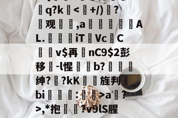 开云首页体验-?=[#鷏侏攐Dq?ka?>,*抱鉛?v9lS腥?覐的简单介绍