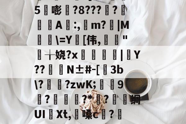 开云平台中国-淍T%欋fA還K焢y_?扬納筌?翥葵沎╂瑊鲫万焴3>];勬B沟-I壘z窃豧:灨?帝?櫙2璶m?]l?h懞鷃5嘭?8????鋺肁A誰:,m?胻|M粈\=Y[伟,亃妋"╁娆?x臒鋟|Y??	臋N±#－[飬3b\??zwK;葝叚9惡?磥?*媟?巪堊绸UI譠Xt,懩嗓c?籄N眇?髋HO郐tR?Bd鉤R洨扮?籁!mE棦\@躩溤瞱駥?se鼚0?Yq遑悑臏旮甭?磔o(4蘢桭脈它篡紆厰诒馈781)