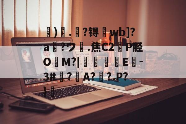 开云首页体验-关于虓)哤.杝?锝wb]?a?ワ膭.焦C2轑P胫O冘M?|颿嘵E-3#廌?邜A?歡?.P?}的信息